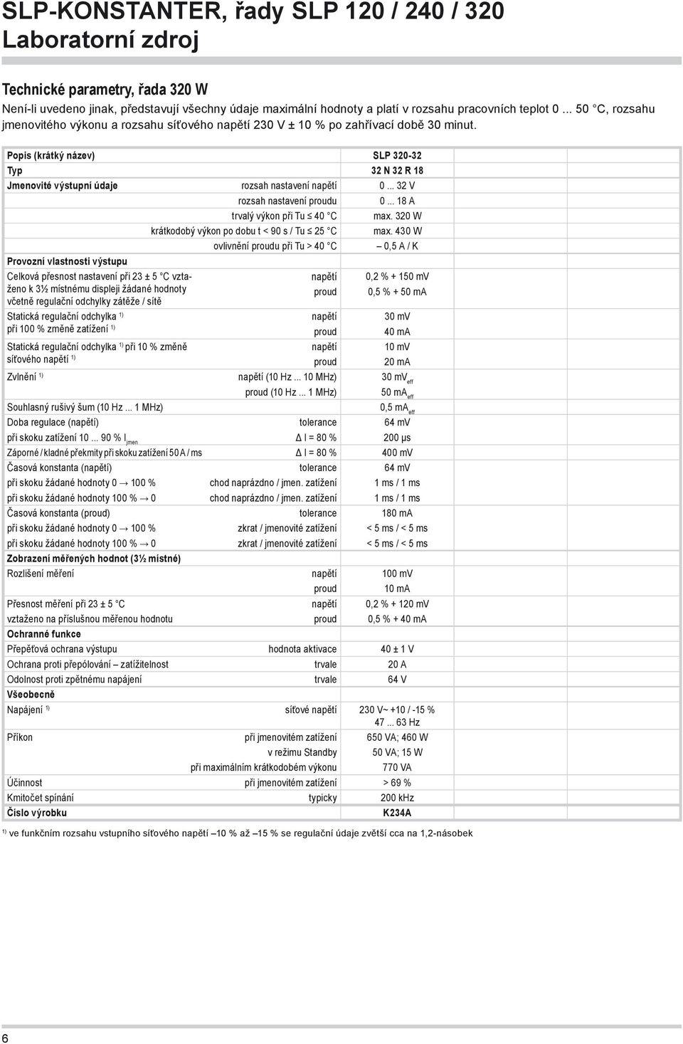 Popis (krátký název) SLP 320-32 Typ 32 N 32 R 18 Jmenovité výstupní údaje rozsah nastavení napětí 0... 32 V rozsah nastavení proudu 0... 18 A trvalý výkon při Tu 40 C max.