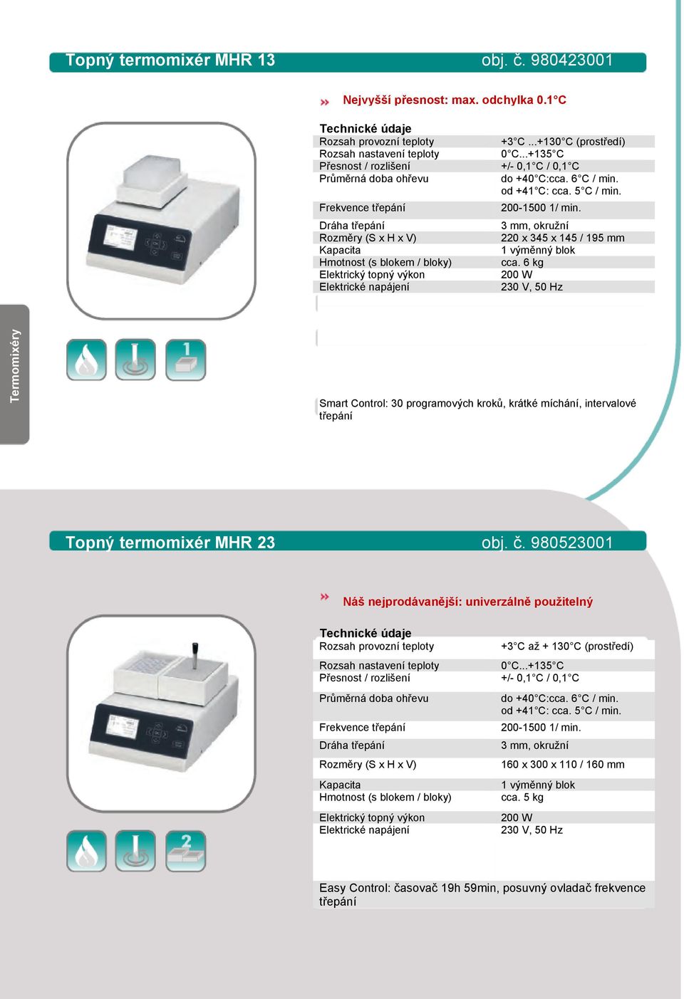 Elektrický topný výkon Elektrické napájení +3 C...+130 C (prostředí) 0 C...+135 C +/- 0,1 C / 0,1 C do +40 C:cca. 6 C / min. od +41 C: cca. 5 C / min. 200-1500 1/ min.