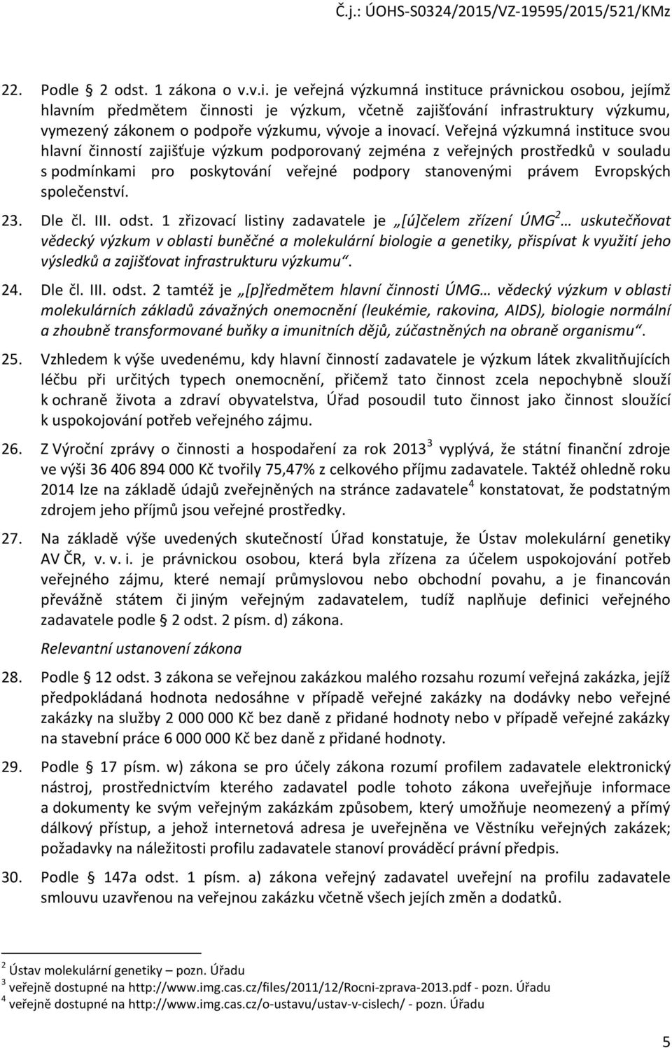 Veřejná výzkumná instituce svou hlavní činností zajišťuje výzkum podporovaný zejména z veřejných prostředků v souladu s podmínkami pro poskytování veřejné podpory stanovenými právem Evropských