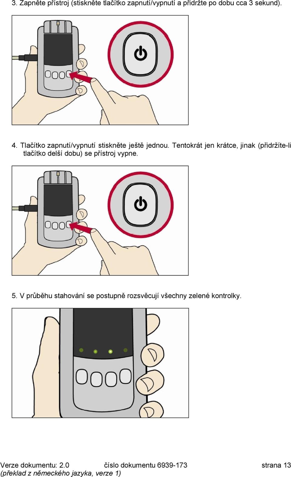 Tetokrát je krátce, jiak Hpřidržíte-li tlačítko delší dobui se přístroj vype.