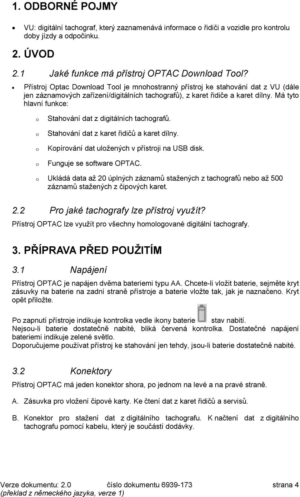 Má tyto hlaví fukce: o o o o o Stahováí dat z digitálích tachografů. Stahováí dat z karet řidičů a karet díly. Kopírováí dat uložeých v přístroji a USB disk. Fuguje se software OPTA1.