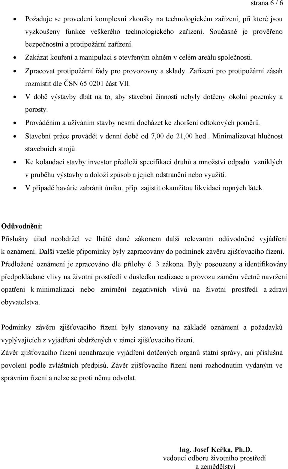 Zařízení pro protipožární zásah rozmístit dle ČSN 65 0201 část VII. V době výstavby dbát na to, aby stavební činností nebyly dotčeny okolní pozemky a porosty.