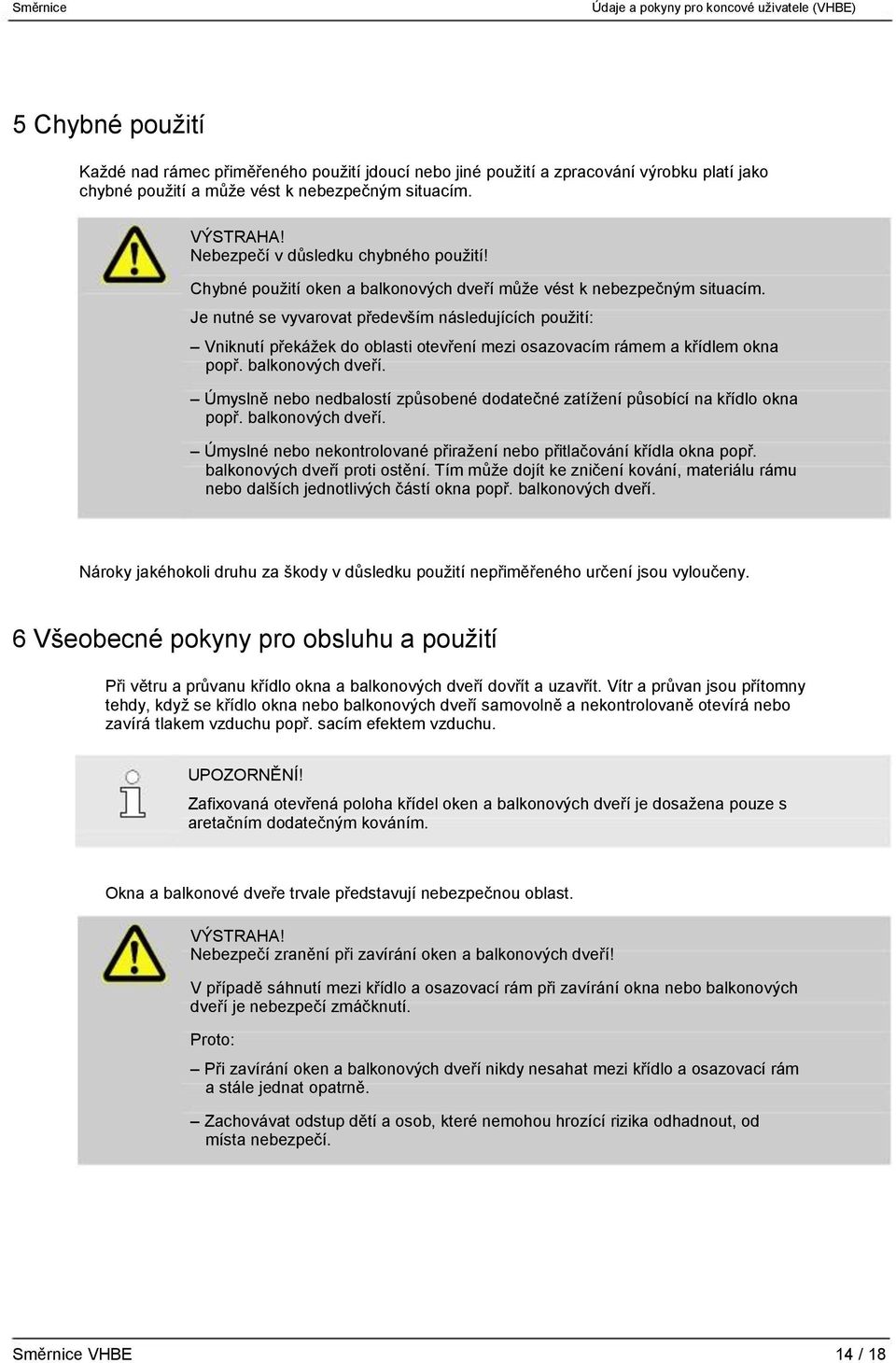 Je nutné se vyvarovat především následujících použití: Vniknutí překážek do oblasti otevření mezi osazovacím rámem a křídlem okna popř. balkonových dveří.