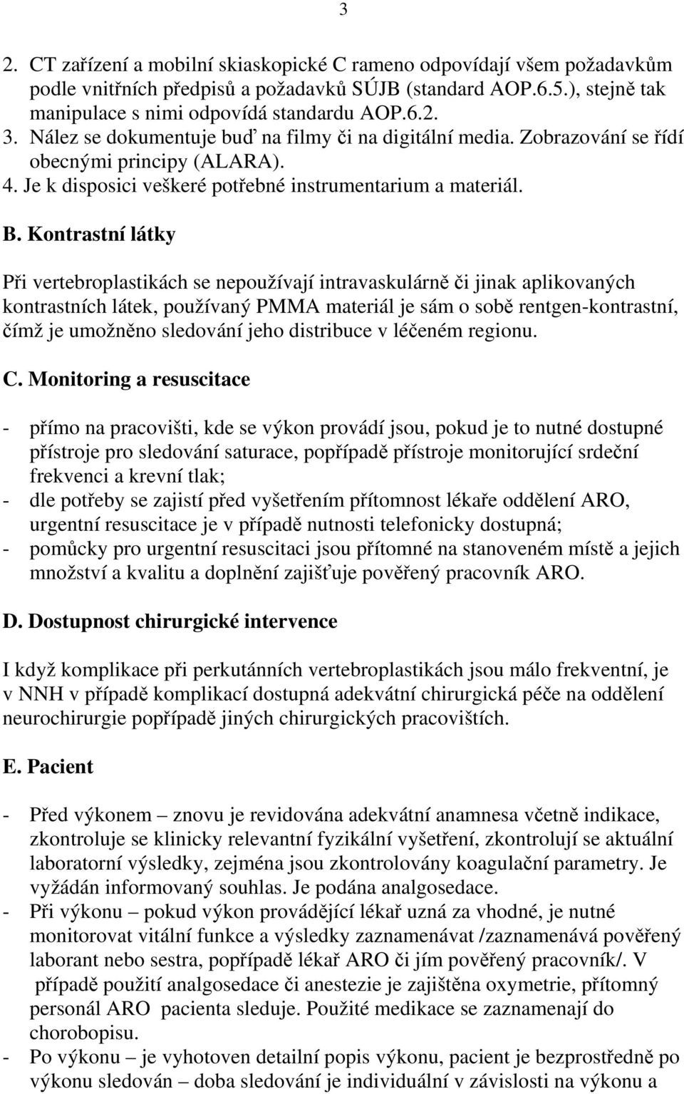 Kontrastní látky Při vertebroplastikách se nepoužívají intravaskulárně či jinak aplikovaných kontrastních látek, používaný PMMA materiál je sám o sobě rentgen-kontrastní, čímž je umožněno sledování