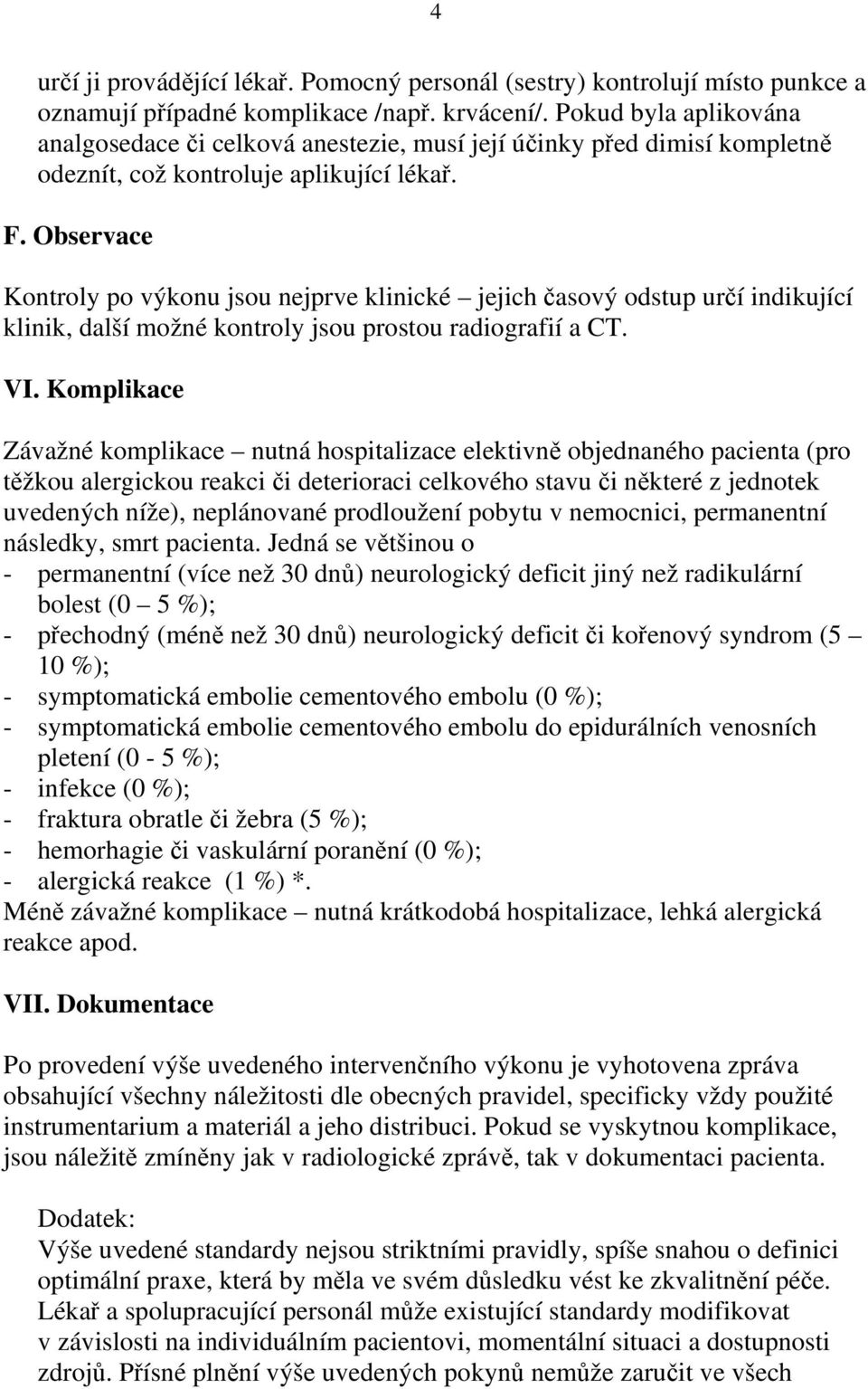 Observace Kontroly po výkonu jsou nejprve klinické jejich časový odstup určí indikující klinik, další možné kontroly jsou prostou radiografií a CT. VI.