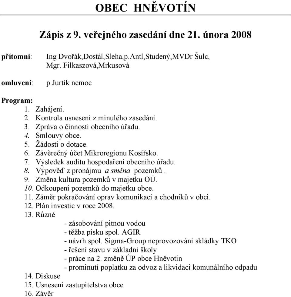 Výpověď z pronájmu a směna pozemků. 9. Změna kultura pozemků v majetku OÚ. 10. Odkoupení pozemků do majetku obce. 11. Záměr pokračování oprav komunikací a chodníků v obci. 12.