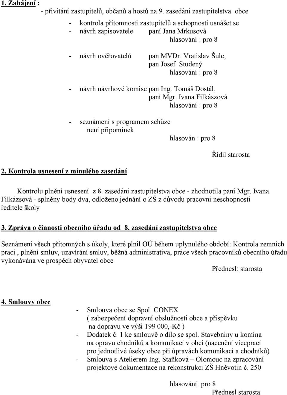 Kontrola usnesení z minulého zasedání - návrh ověřovatelů pan MVDr. Vratislav Šulc, pan Josef Studený hlasování : pro 8 - návrh návrhové komise pan Ing. Tomáš Dostál, paní Mgr.