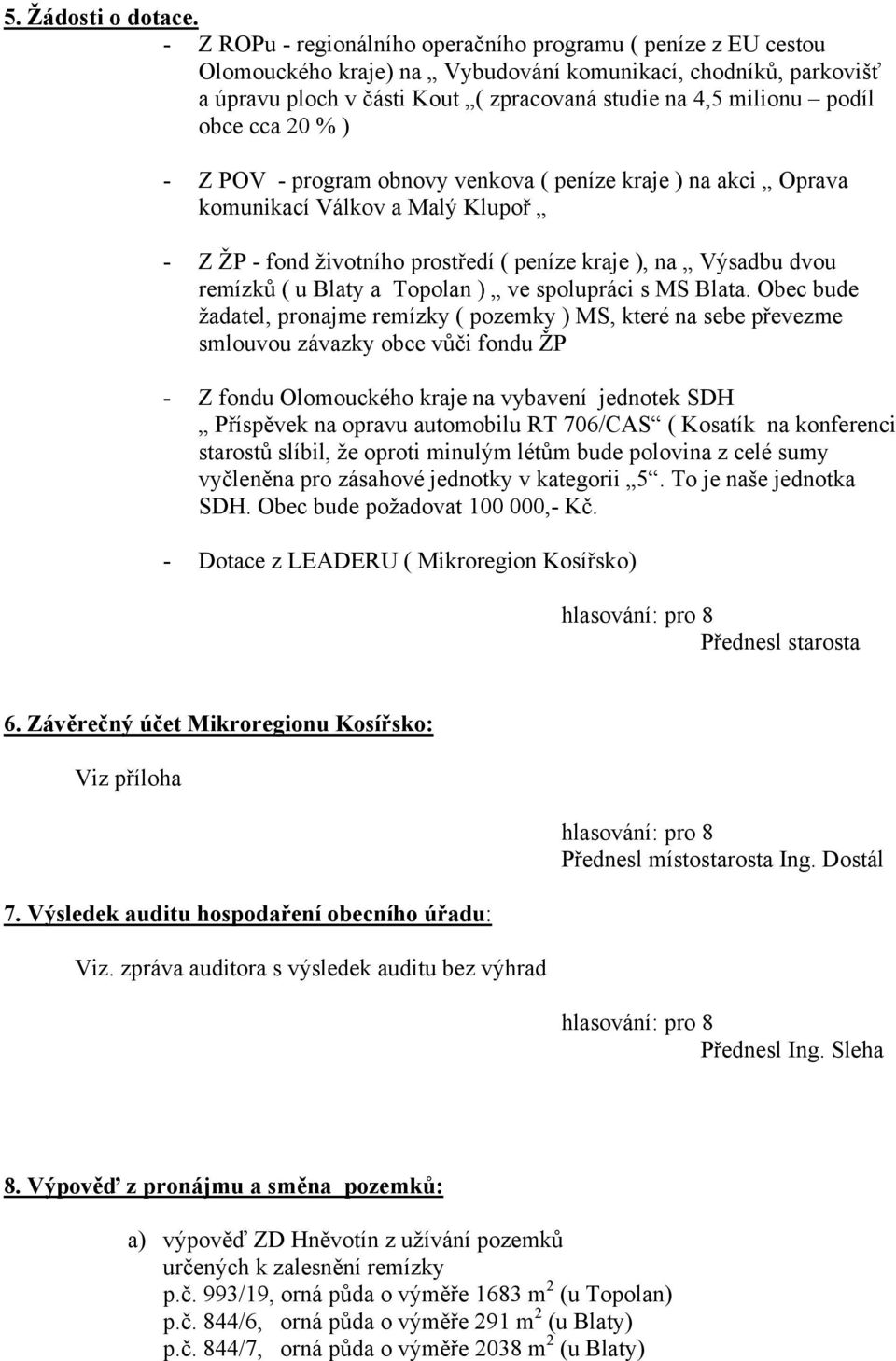 obce cca 20 % ) - Z POV - program obnovy venkova ( peníze kraje ) na akci Oprava komunikací Válkov a Malý Klupoř - Z ŽP - fond životního prostředí ( peníze kraje ), na Výsadbu dvou remízků ( u Blaty