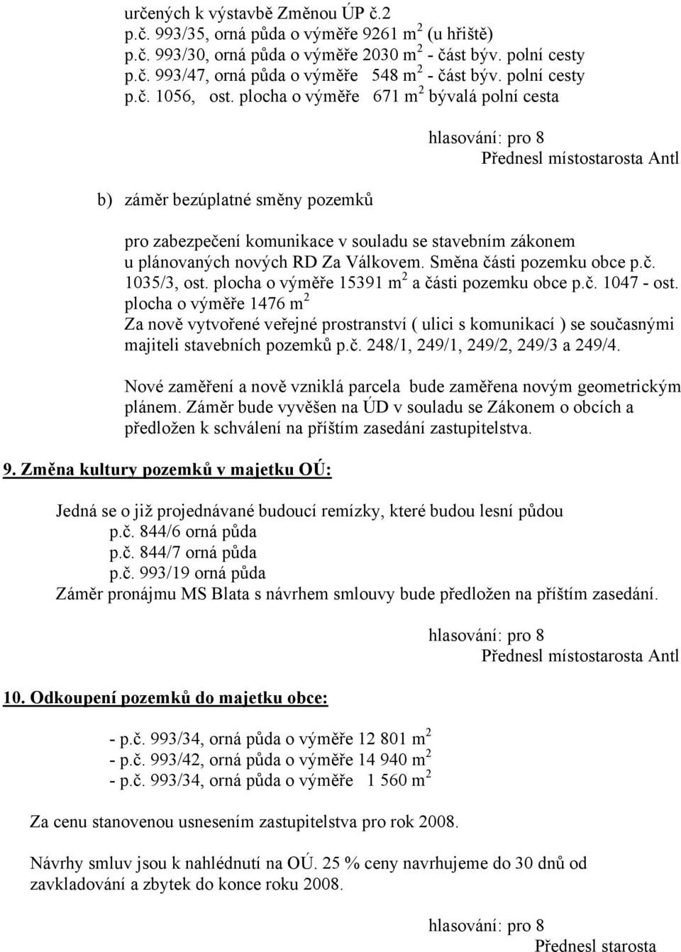 plocha o výměře 671 m 2 bývalá polní cesta b) záměr bezúplatné směny pozemků Přednesl místostarosta Antl pro zabezpečení komunikace v souladu se stavebním zákonem u plánovaných nových RD Za Válkovem.