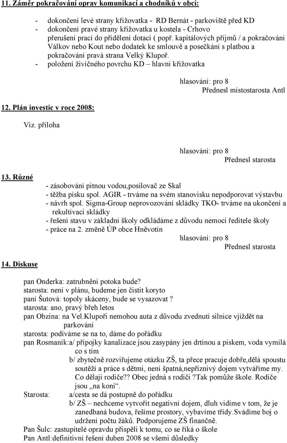 - položení živičného povrchu KD hlavní křižovatka 12. Plán investic v roce 2008: Viz. příloha Přednesl místostarosta Antl 13. Různé - zásobování pitnou vodou,posilovač ze Skal - těžba písku spol.