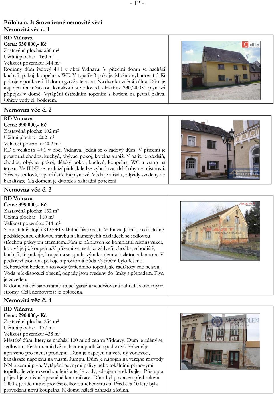 V přízemí domu se nachází kuchyň, pokoj, koupelna s WC. V 1.patře 3 pokoje. Možno vybudovat další pokoje v podkroví. U domu garáž s terasou. Na dvorku zděná kůlna.