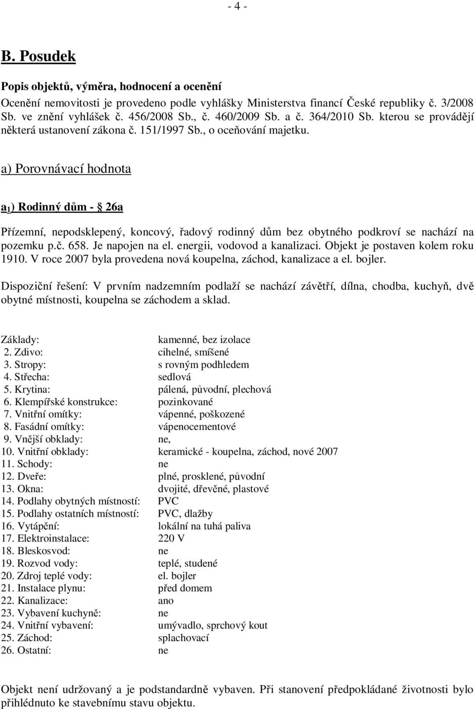 a) Porovnávací hodnota a 1 ) Rodinný d m - 26a ízemní, nepodsklepený, koncový, adový rodinný d m bez obytného podkroví se nachází na pozemku p.. 658. Je napojen na el. energii, vodovod a kanalizaci.