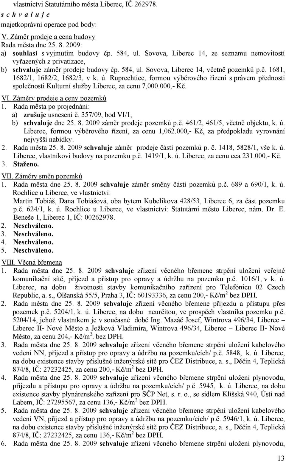 Ruprechtice, formou výběrového řízení s právem přednosti společnosti Kulturní služby Liberec, za cenu 7,000.000,- Kč. VI. Záměry prodeje a ceny pozemků 1. : a) zrušuje usnesení č.