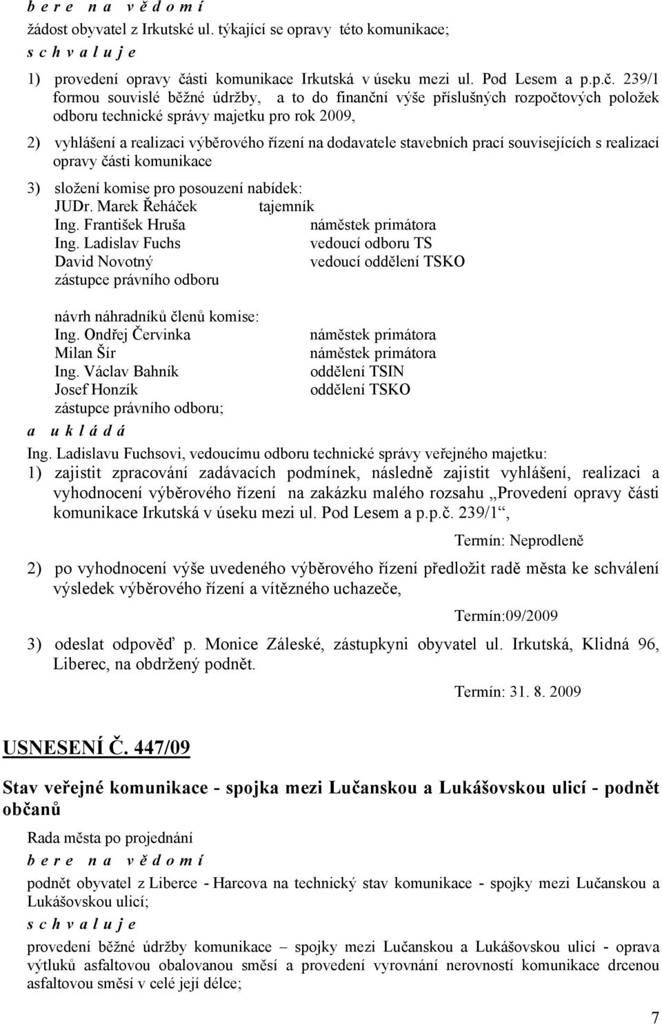 239/1 formou souvislé běžné údržby, a to do finanční výše příslušných rozpočtových položek odboru technické správy majetku pro rok 2009, 2) vyhlášení a realizaci výběrového řízení na dodavatele