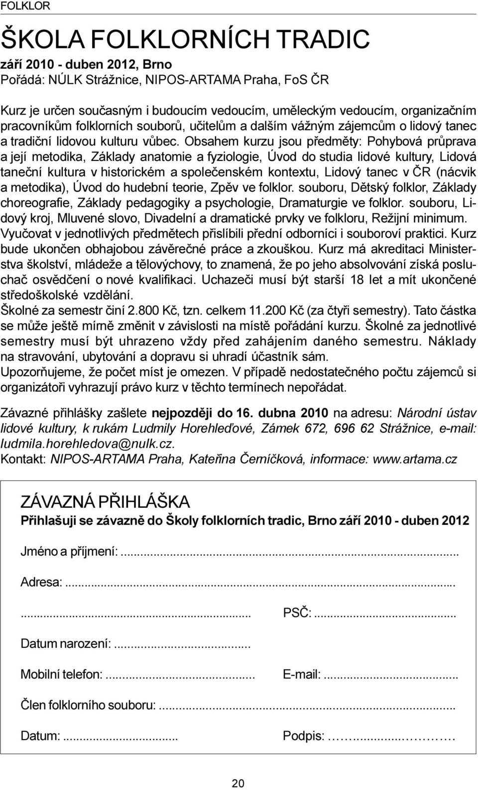 Obsahem kurzu jsou pøedmìty: Pohybová prùprava a její metodika, Základy anatomie a fyziologie, Úvod do studia lidové kultury, Lidová taneèní kultura v historickém a spoleèenském kontextu, Lidový