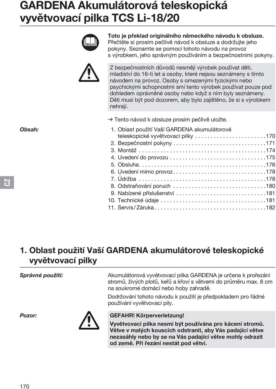 Z bezpečnostních důvodů nesmějí výrobek používat děti, mladiství do 16-ti let a osoby, které nejsou seznámeny s tímto návodem na provoz.