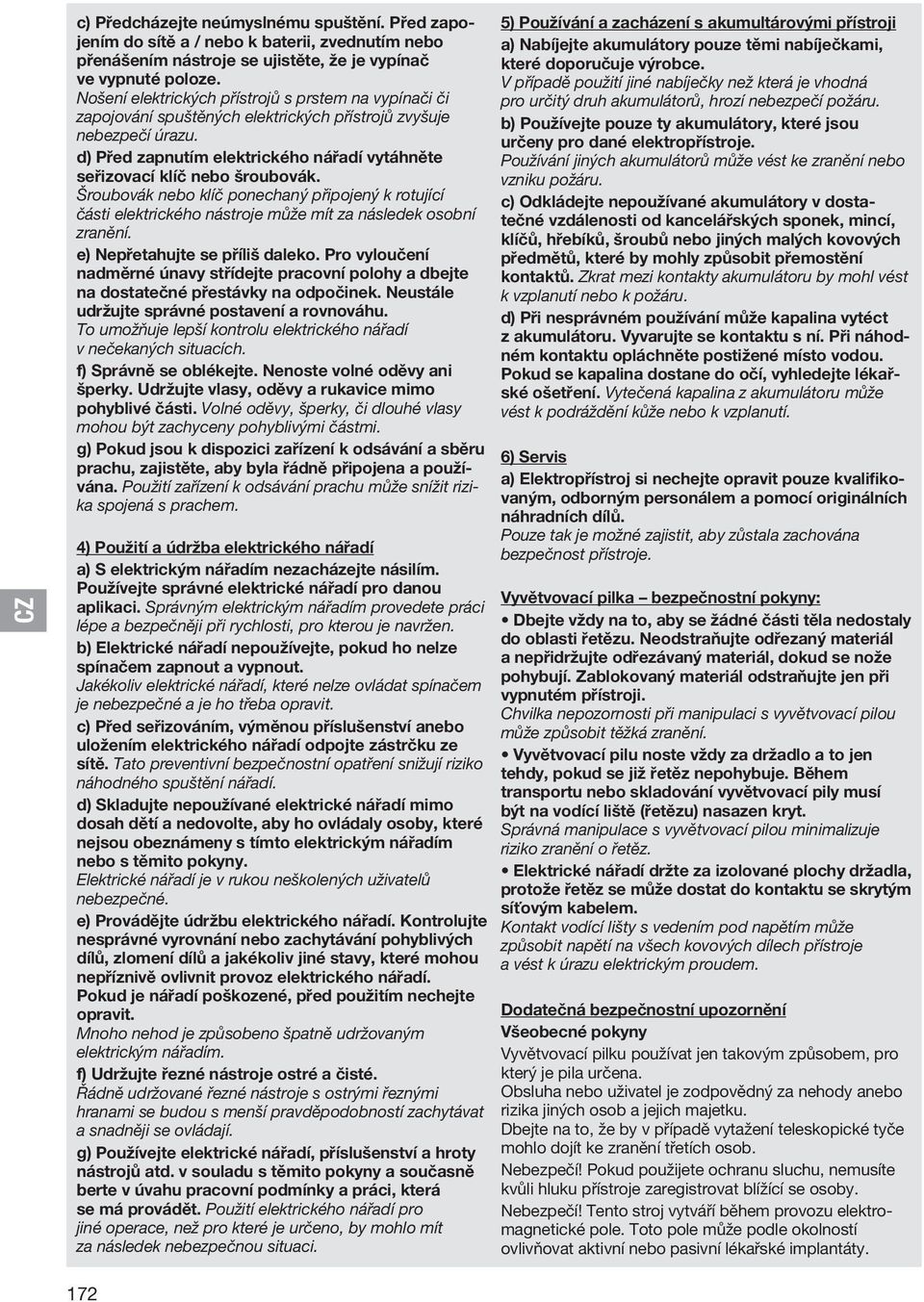 d) Před zapnutím elektrického nářadí vytáhněte seřizovací klíč nebo šroubovák. Šroubovák nebo klíč ponechaný připojený k rotující části elektrického nástroje může mít za následek osobní zranění.