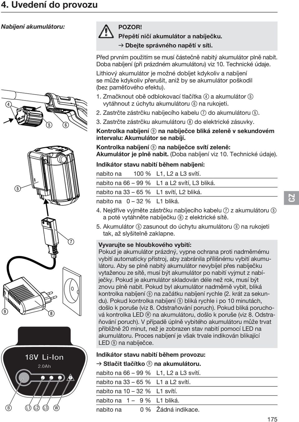 Lithiový akumulátor je možné dobíjet kdykoliv a nabíjení se může kdykoliv přerušit, aniž by se akumulátor poškodil (bez paměťového efektu). 1.