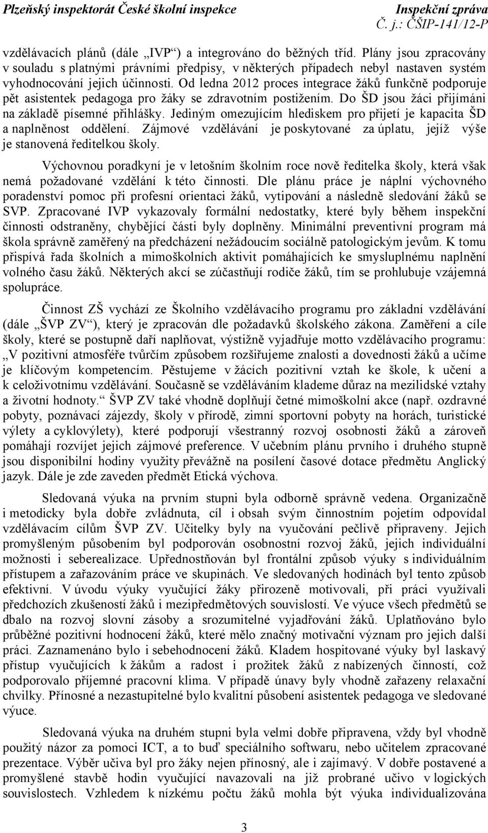 Jediným omezujícím hlediskem pro přijetí je kapacita ŠD a naplněnost oddělení. Zájmové vzdělávání je poskytované za úplatu, jejíž výše je stanovená ředitelkou školy.