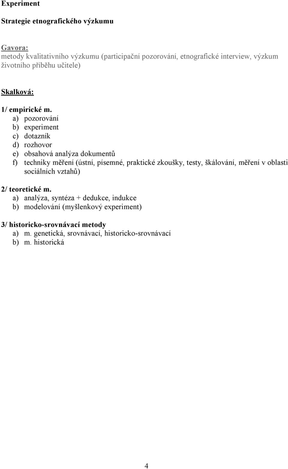 a) pozorování b) experiment c) dotazník d) rozhovor e) obsahová analýza dokumentů f) techniky měření (ústní, písemné, praktické zkoušky, testy,