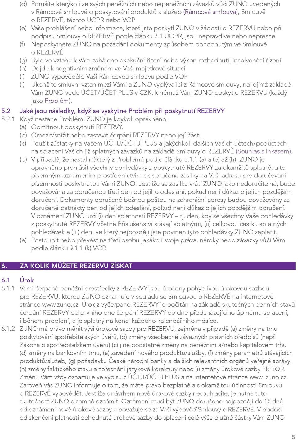 1 UOPR, jsou nepravdivé nebo nepřesné (f) Neposkytnete ZUNO na požádání dokumenty způsobem dohodnutým ve Smlouvě o REZERVĚ (g) Bylo ve vztahu k Vám zahájeno exekuční řízení nebo výkon rozhodnutí,