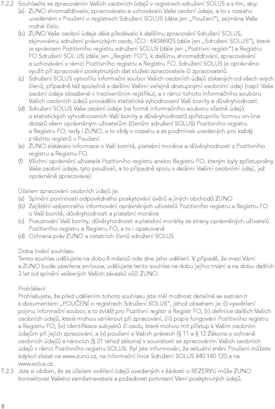 (b) ZUNO Vaše osobní údaje dále předávalo k dalšímu zpracování Sdružení SOLUS, zájmovému sdružení právnických osob, IČO : 69346925 (dále jen Sdružení SOLUS ), které je správcem Pozitivního registru