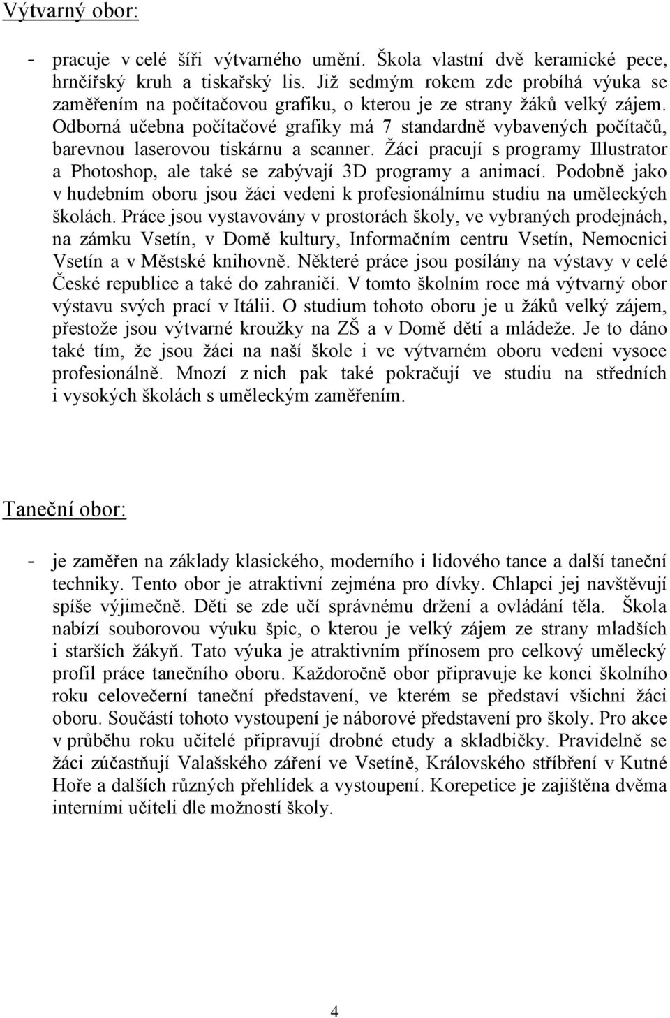 Odborná učebna počítačové grafiky má 7 standardně vybavených počítačů, barevnou laserovou tiskárnu a scanner.