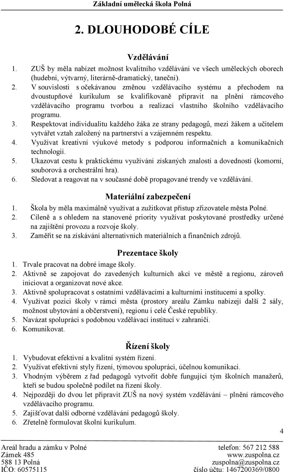 školního vzdělávacího programu. 3. Respektovat individualitu každého žáka ze strany pedagogů, mezi žákem a učitelem vytvářet vztah založený na partnerství a vzájemném respektu. 4.