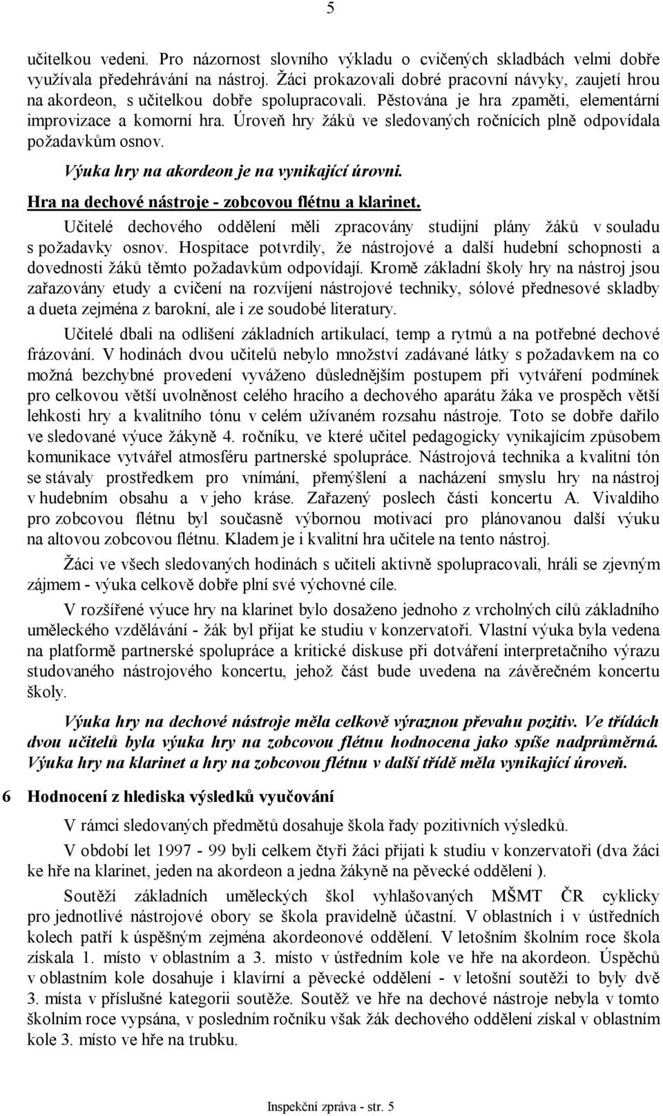 Úroveň hry žáků ve sledovaných ročnících plně odpovídala požadavkům osnov. Výuka hry na akordeon je na vynikající úrovni. Hra na dechové nástroje - zobcovou flétnu a klarinet.