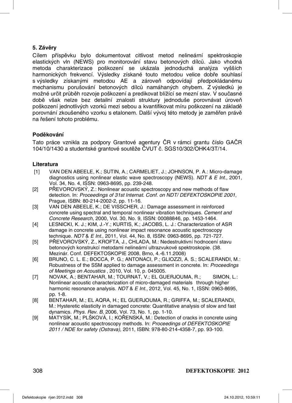 Výsledky získané touto metodou velice dobře souhlasí s výsledky získanými metodou AE a zároveň odpovídají předpokládanému mechanismu porušování betonových dílců namáhaných ohybem.