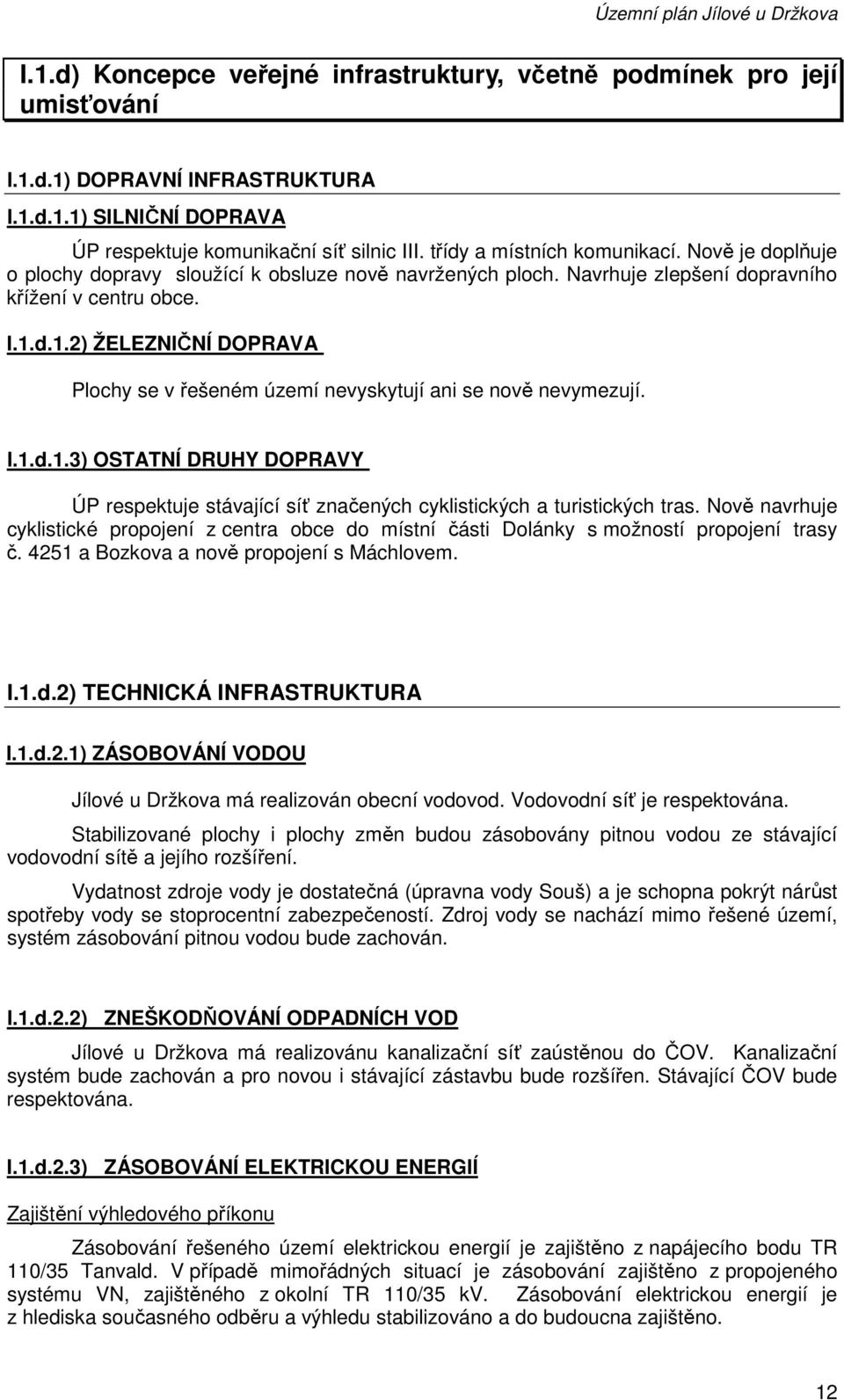 d.1.2) ŽELEZNIČNÍ DOPRAVA Plochy se v řešeném území nevyskytují ani se nově nevymezují. I.1.d.1.3) OSTATNÍ DRUHY DOPRAVY ÚP respektuje stávající síť značených cyklistických a turistických tras.