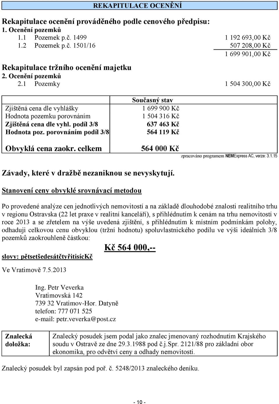 celkem Současný stav 1 699 900 Kč 1 504 316 Kč 637 463 Kč 564 119 Kč 564 000 Kč zpracováno programem NEMExpress AC, verze: 3.1.15 Závady, které v dražbě nezaniknou se nevyskytují.