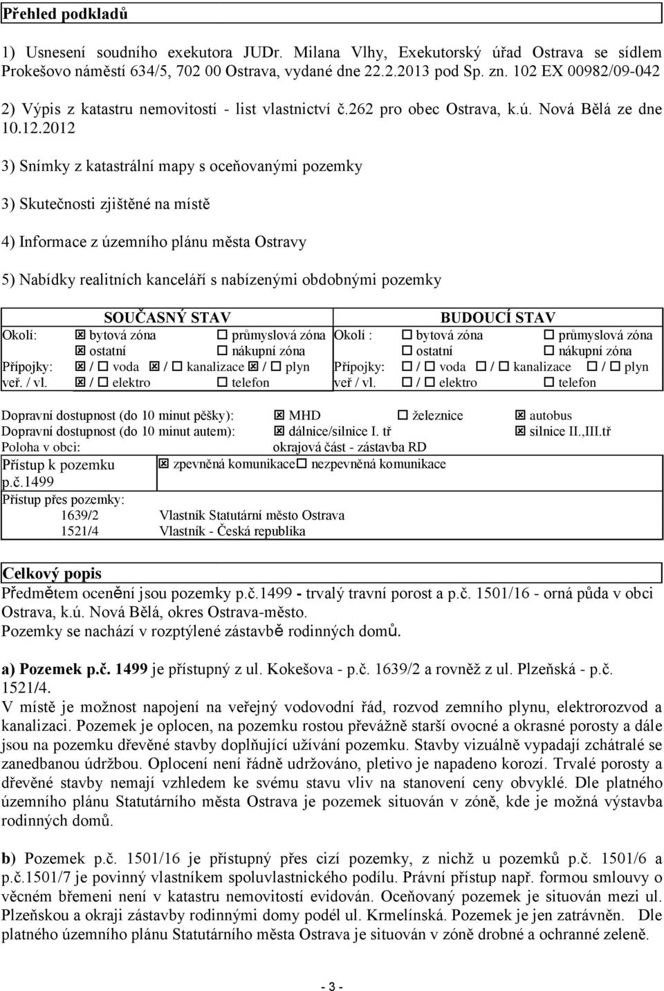 2012 3) Snímky z katastrální mapy s oceňovanými pozemky 3) Skutečnosti zjištěné na místě 4) Informace z územního plánu města Ostravy 5) Nabídky realitních kanceláří s nabízenými obdobnými pozemky