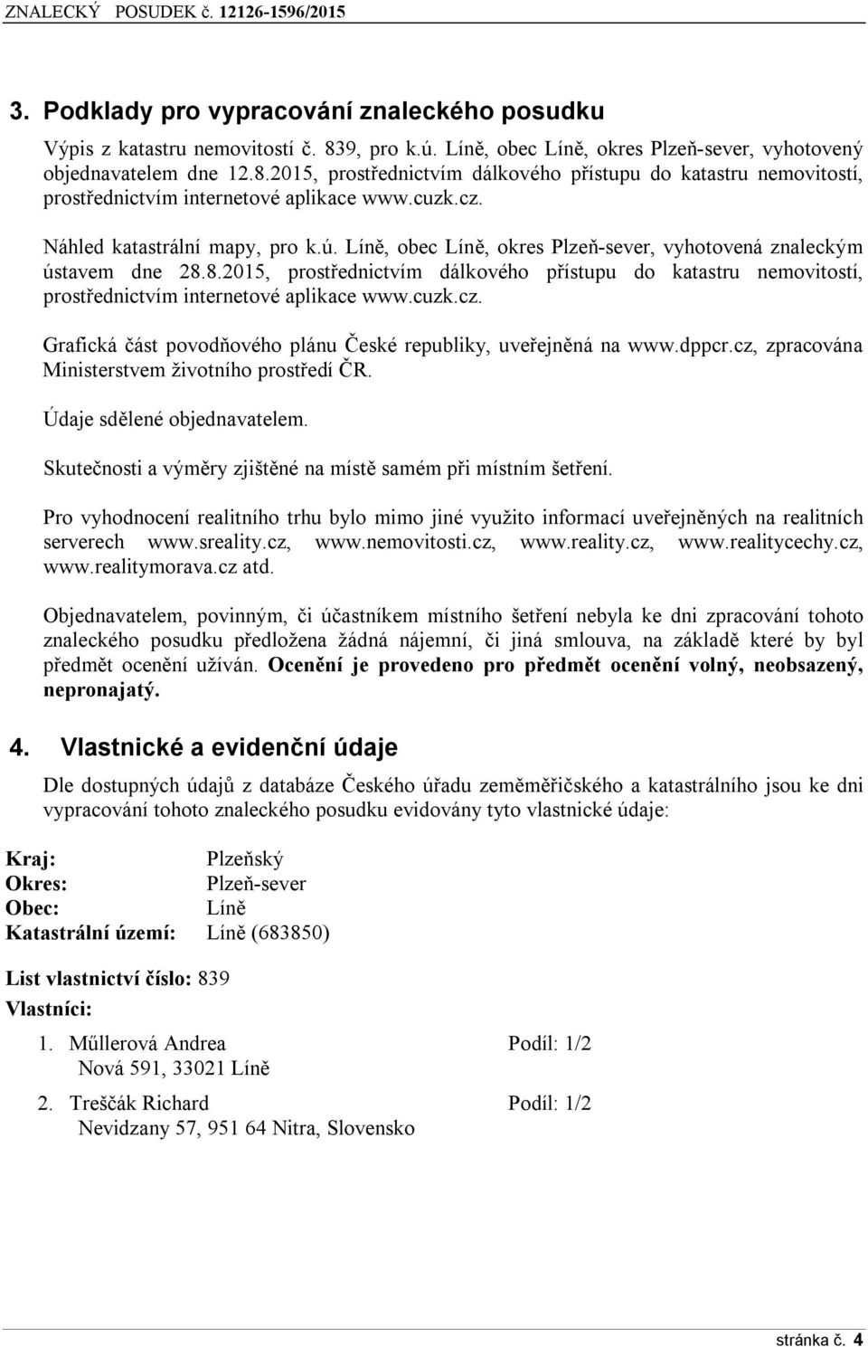 8.2015, prostřednictvím dálkového přístupu do katastru nemovitostí, prostřednictvím internetové aplikace www.cuzk.cz. Grafická část povodňového plánu České republiky, uveřejněná na www.dppcr.