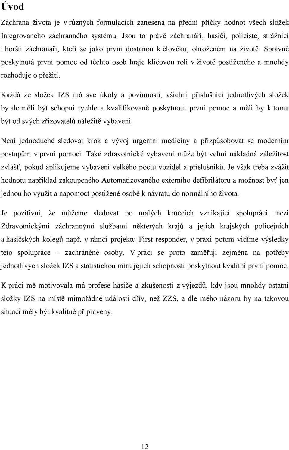 Správně poskytnutá první pomoc od těchto osob hraje klíčovou roli v životě postiženého a mnohdy rozhoduje o přežití.