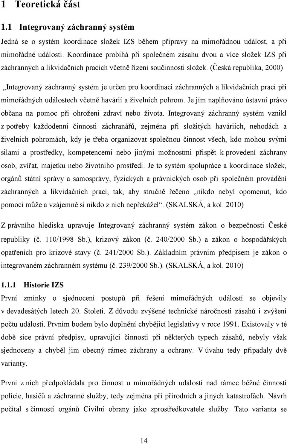 (Česká republika, 2000) Integrovaný záchranný systém je určen pro koordinaci záchranných a likvidačních prací při mimořádných událostech včetně havárií a živelních pohrom.