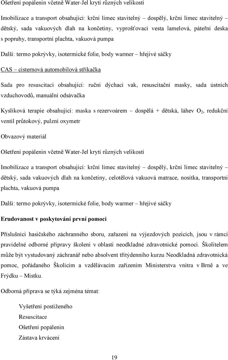 pro resuscitaci obsahující: ruční dýchací vak, resuscitační masky, sada ústních vzduchovodů, manuální odsávačka Kyslíková terapie obsahující: maska s rezervoárem dospělá + dětská, láhev O 2, redukční