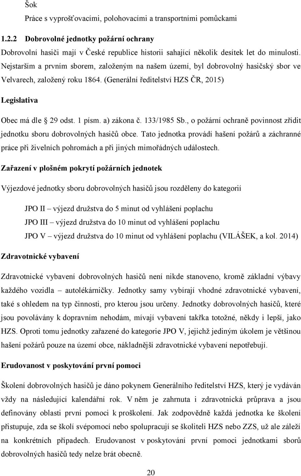 Nejstarším a prvním sborem, založeným na našem území, byl dobrovolný hasičský sbor ve Velvarech, založený roku 1864. (Generální ředitelství HZS ČR, 2015) Legislativa Obec má dle 29 odst. 1 písm.