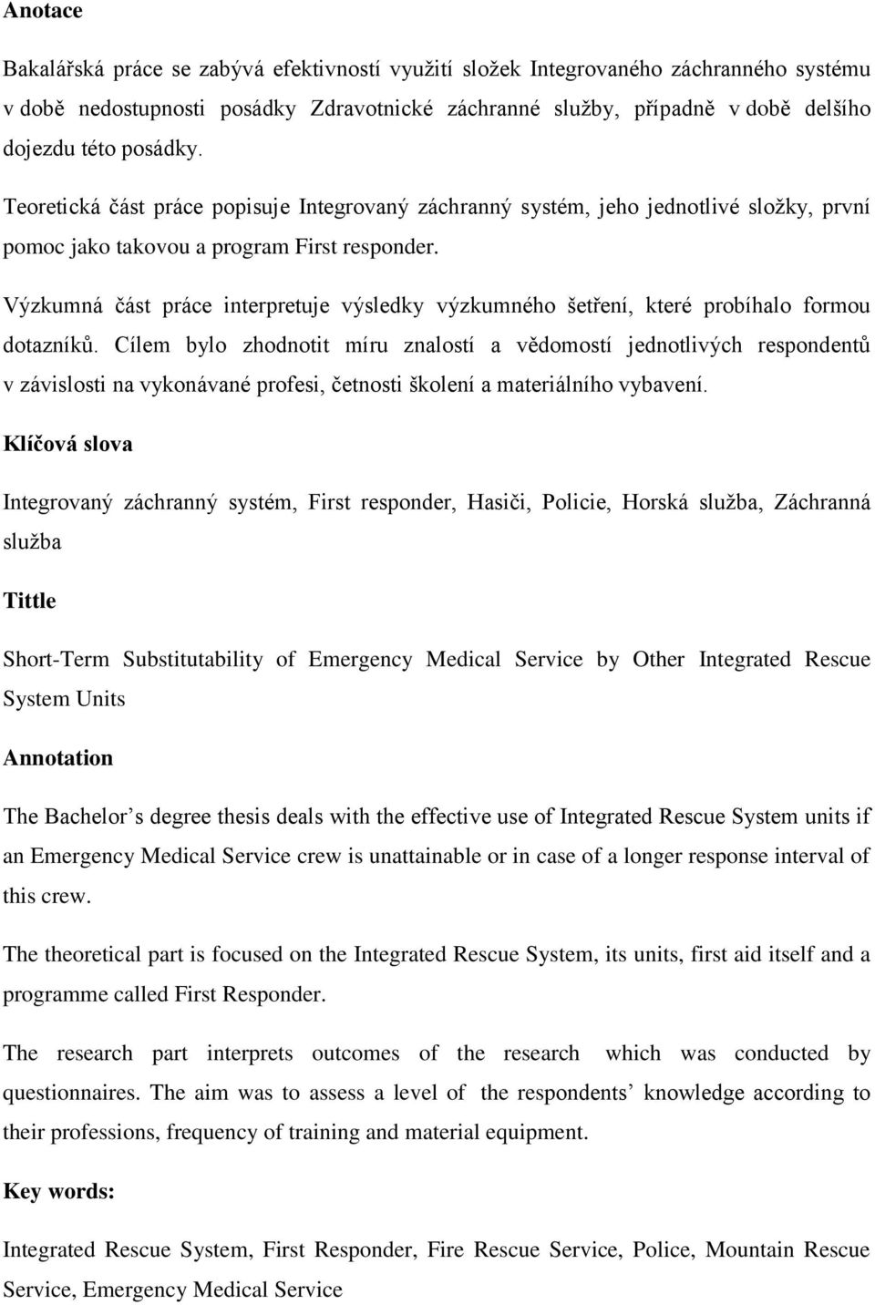 Výzkumná část práce interpretuje výsledky výzkumného šetření, které probíhalo formou dotazníků.