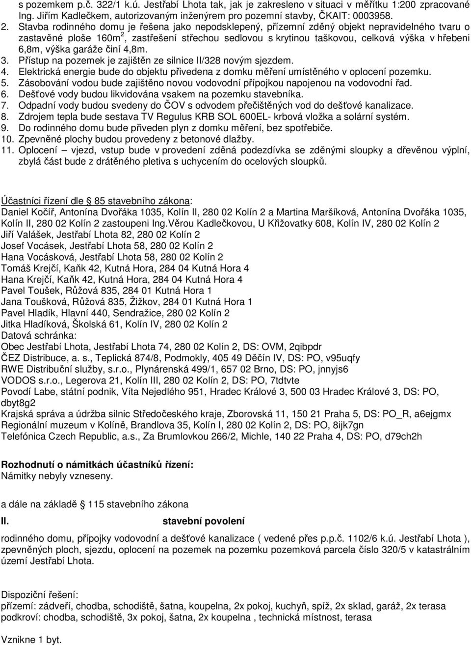 6,8m, výška garáže činí 4,8m. 3. Přístup na pozemek je zajištěn ze silnice II/328 novým sjezdem. 4. Elektrická energie bude do objektu přivedena z domku měření umístěného v oplocení pozemku. 5.