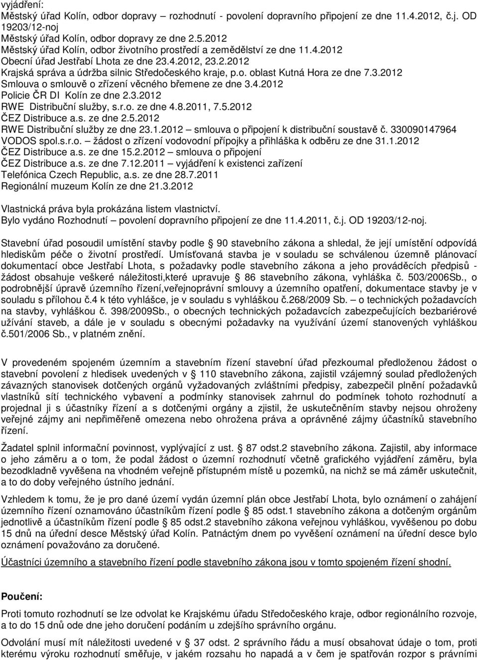 3.2012 Smlouva o smlouvě o zřízení věcného břemene ze dne 3.4.2012 Policie ČR DI Kolín ze dne 2.3.2012 RWE Distribuční služby, s.r.o. ze dne 4.8.2011, 7.5.2012 ČEZ Distribuce a.s. ze dne 2.5.2012 RWE Distribuční služby ze dne 23.