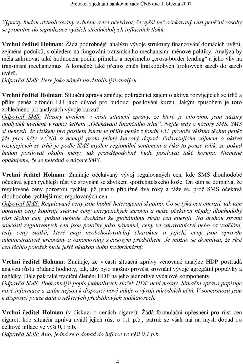 Analýza by měla zahrnovat také hodnocení podílu přímého a nepřímého cross-border lending a jeho vliv na transmisní mechanizmus. A konečně také přenos změn krátkodobých úrokových sazeb do sazeb úvěrů.