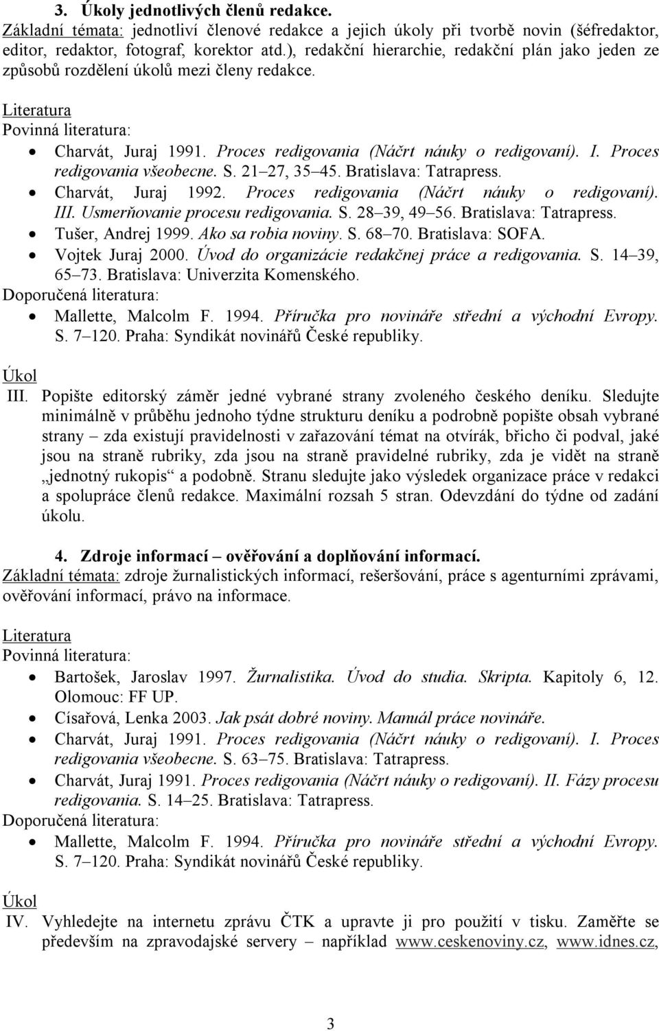 Proces redigovania (Náčrt náuky o redigovaní). III. Usmerňovanie procesu redigovania. S. 28 39, 49 56. Bratislava: Tatrapress. Tušer, Andrej 1999. Ako sa robia noviny. S. 68 70. Bratislava: SOFA.