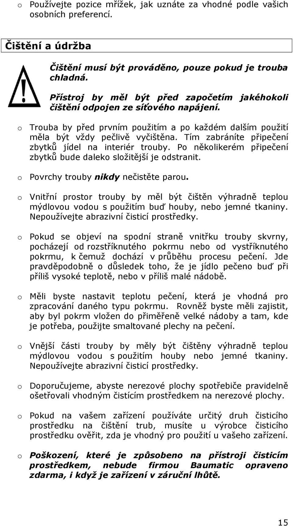 Tím zabráníte připečení zbytků jídel na interiér trouby. Po několikerém připečení zbytků bude daleko složitější je odstranit. o Povrchy trouby nikdy nečistěte parou.