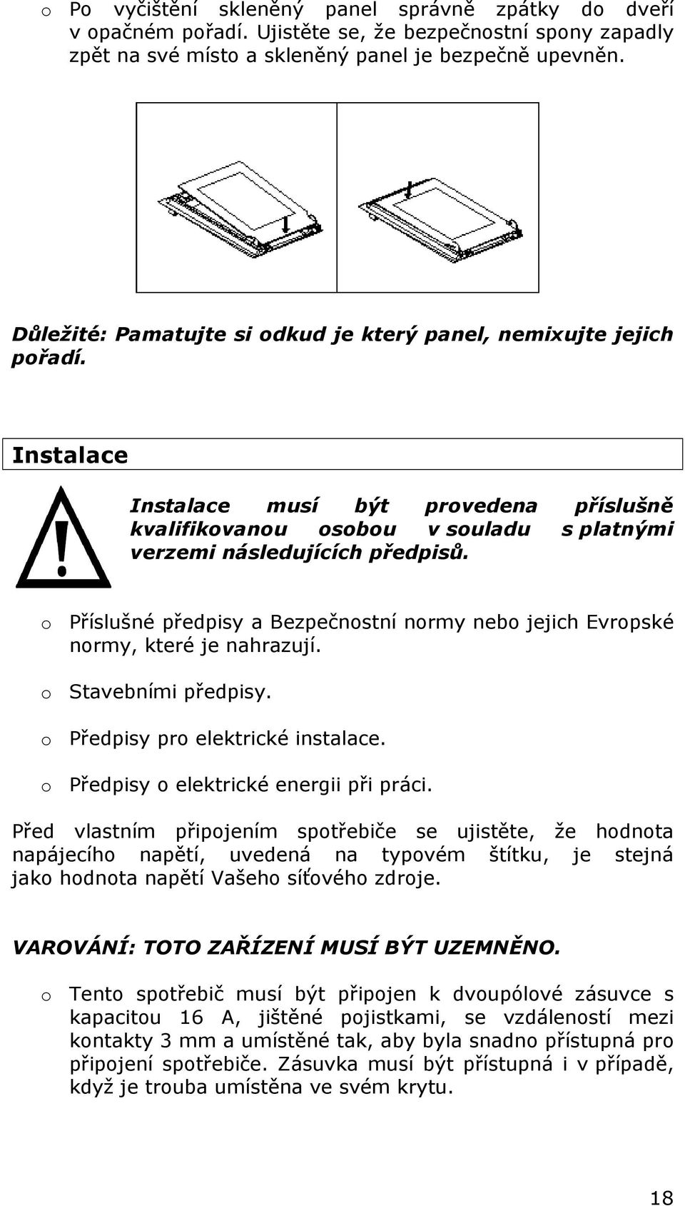 o Příslušné předpisy a Bezpečnostní normy nebo jejich Evropské normy, které je nahrazují. o Stavebními předpisy. o Předpisy pro elektrické instalace. o Předpisy o elektrické energii při práci.