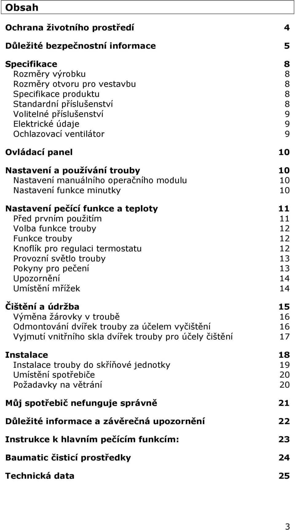 funkce a teploty 11 Před prvním použitím 11 Volba funkce trouby 12 Funkce trouby 12 Knoflík pro regulaci termostatu 12 Provozní světlo trouby 13 Pokyny pro pečení 13 Upozornění 14 Umístění mřížek 14