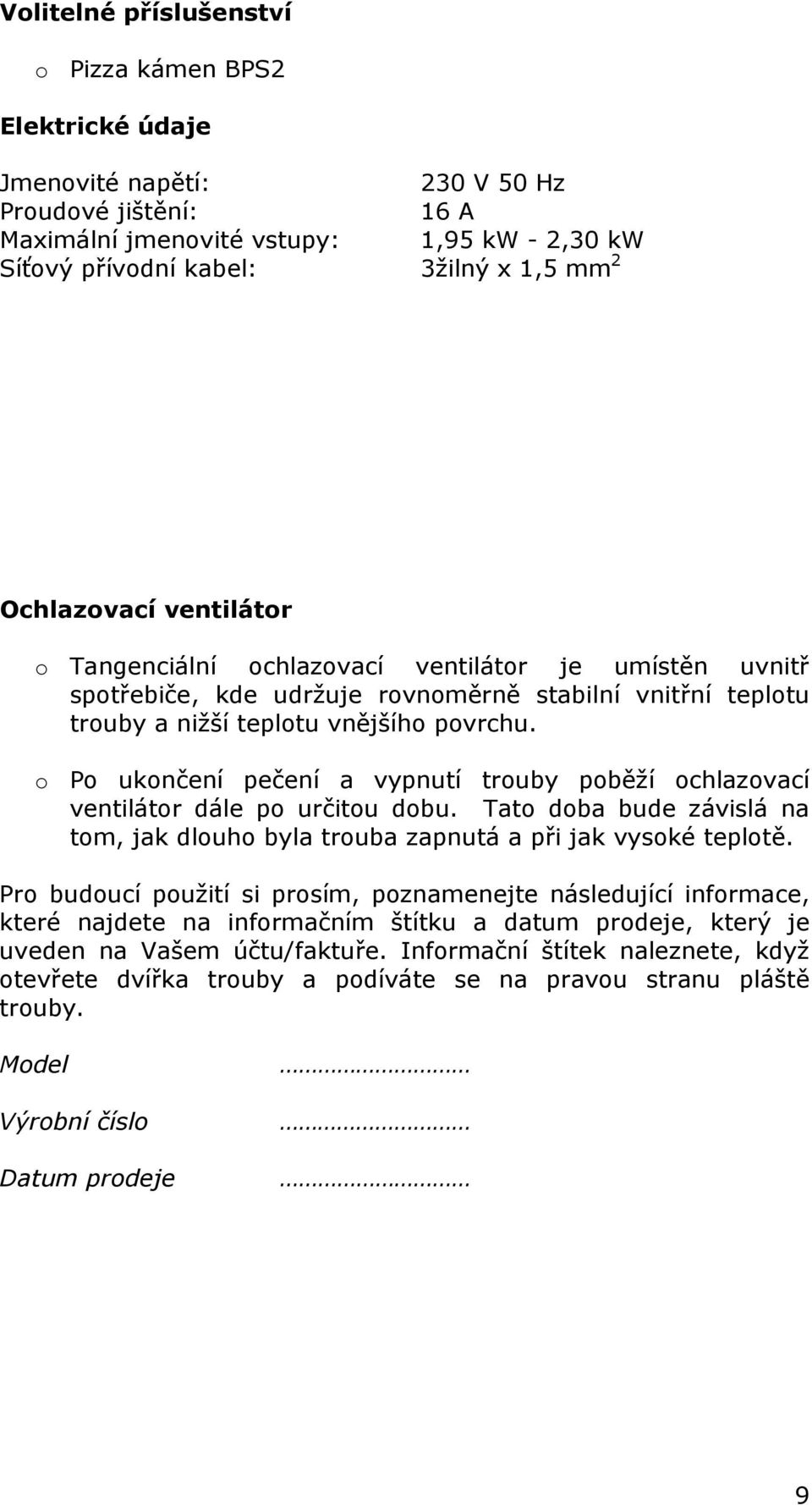 o Po ukončení pečení a vypnutí trouby poběží ochlazovací ventilátor dále po určitou dobu. Tato doba bude závislá na tom, jak dlouho byla trouba zapnutá a při jak vysoké teplotě.