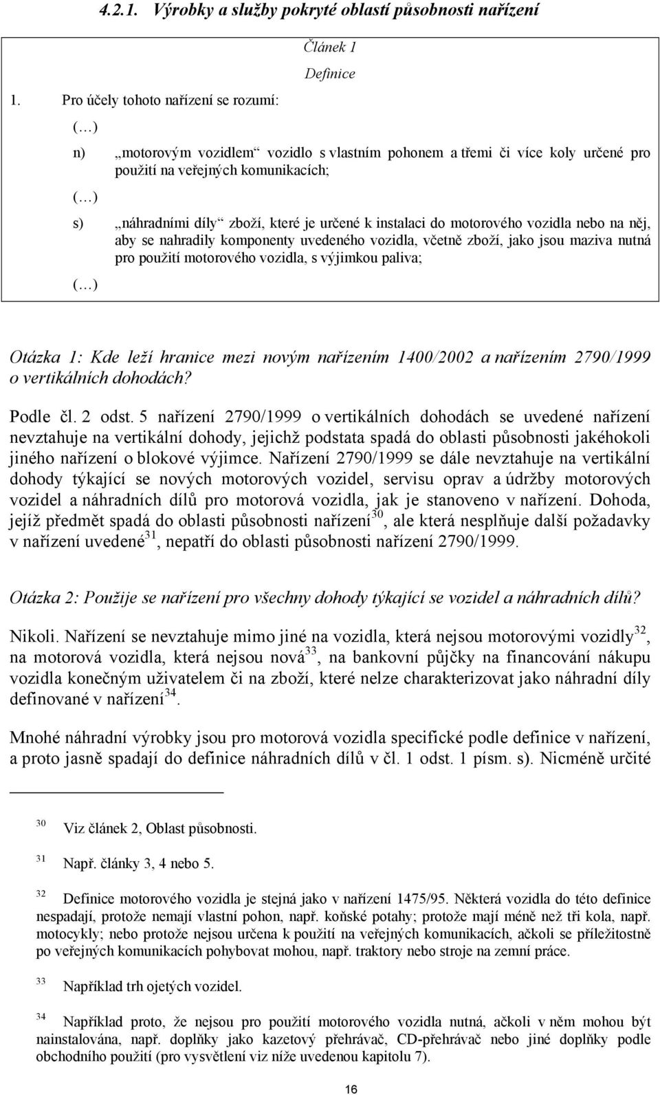 určené k instalaci do motorového vozidla nebo na něj, aby se nahradily komponenty uvedeného vozidla, včetně zboží, jako jsou maziva nutná pro použití motorového vozidla, s výjimkou paliva; ( ) Otázka