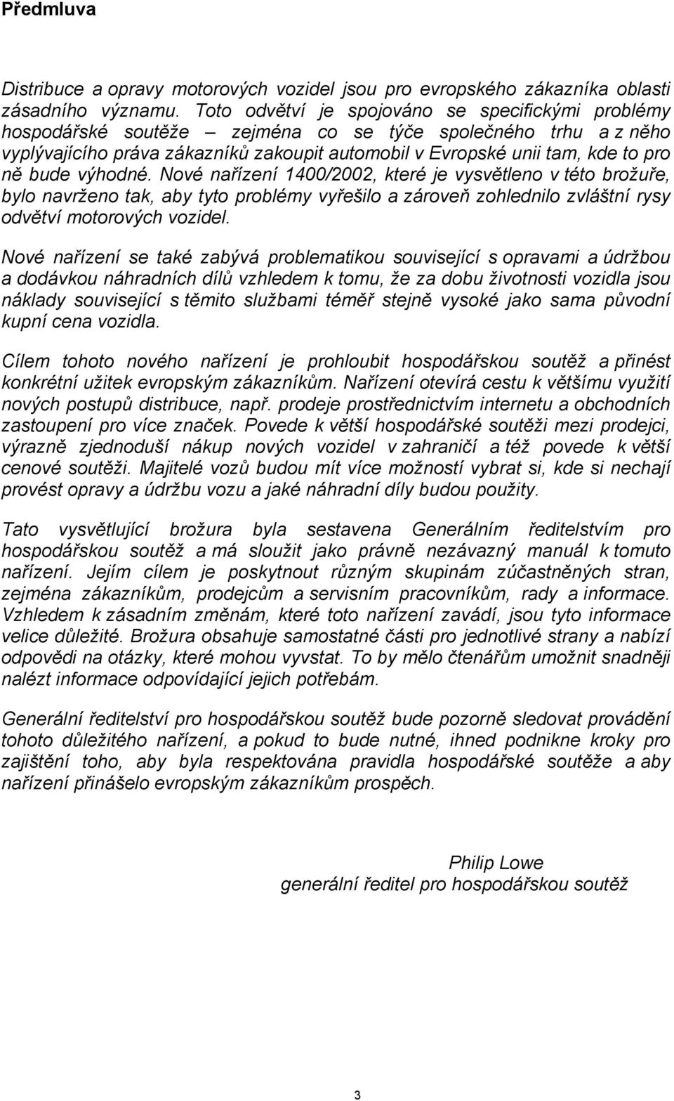 bude výhodné. Nové nařízení 1400/2002, které je vysvětleno v této brožuře, bylo navrženo tak, aby tyto problémy vyřešilo a zároveň zohlednilo zvláštní rysy odvětví motorových vozidel.