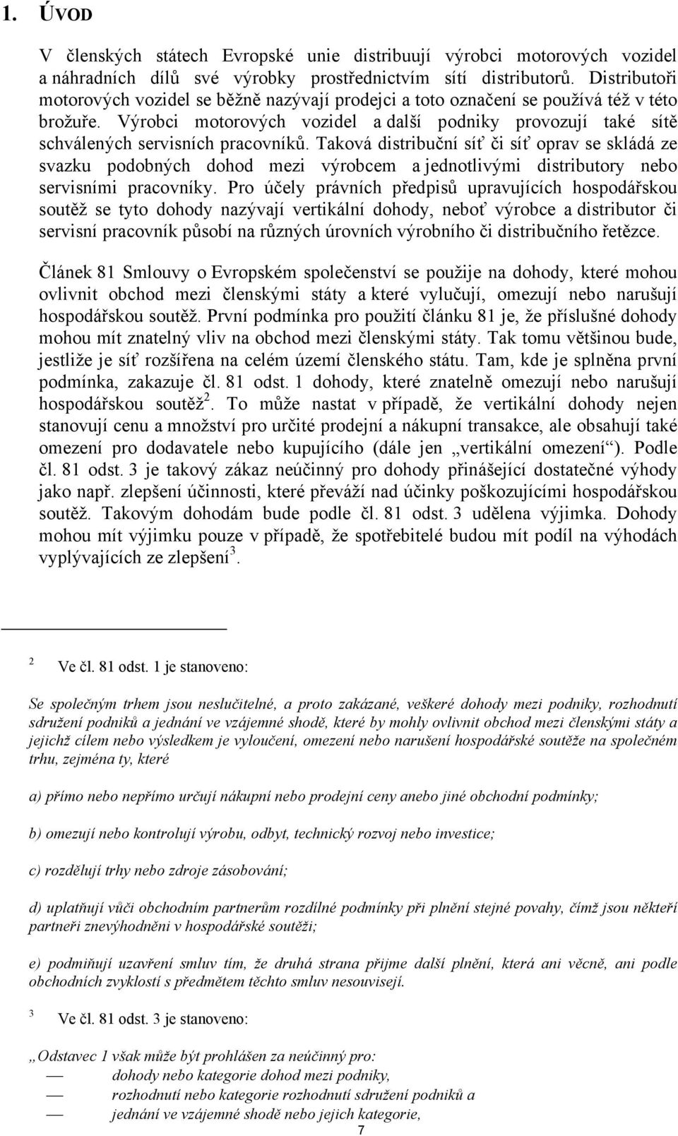 Výrobci motorových vozidel a další podniky provozují také sítě schválených servisních pracovníků.